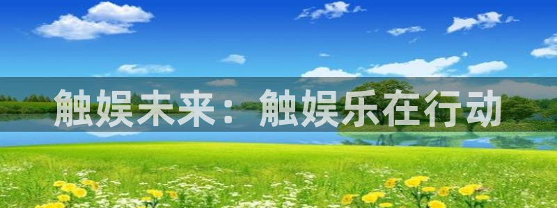 开丰娱乐：触娱未来：触娱乐在行动