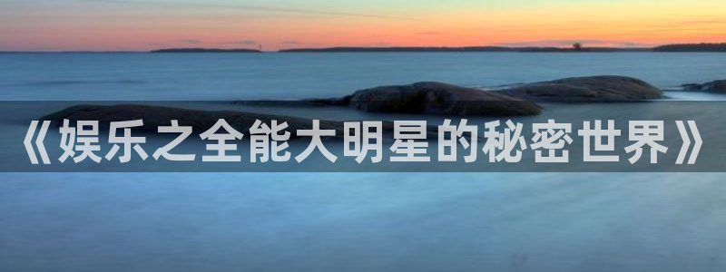 开丰娱乐168：《娱乐之全能大明星的秘密世界》