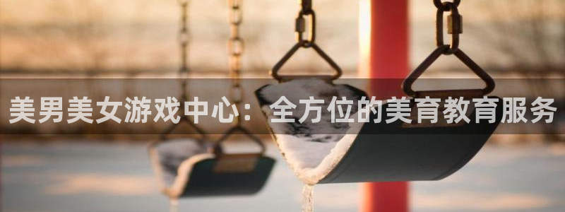 开丰娱乐168：美男美女游戏中心：全方位的美育教育服务