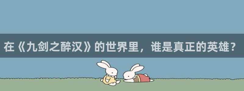 开丰娱乐地址：在《九剑之醉汉》的世界里，谁是真正的英雄？